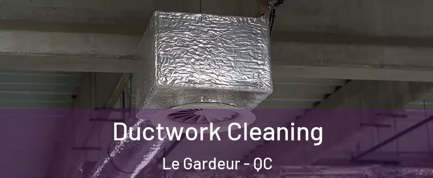 Ductwork Cleaning Le Gardeur - QC