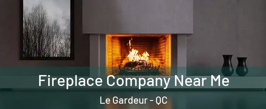 Fireplace Company Near Me Le Gardeur - QC