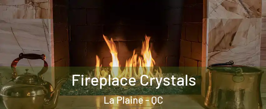 Fireplace Crystals La Plaine - QC