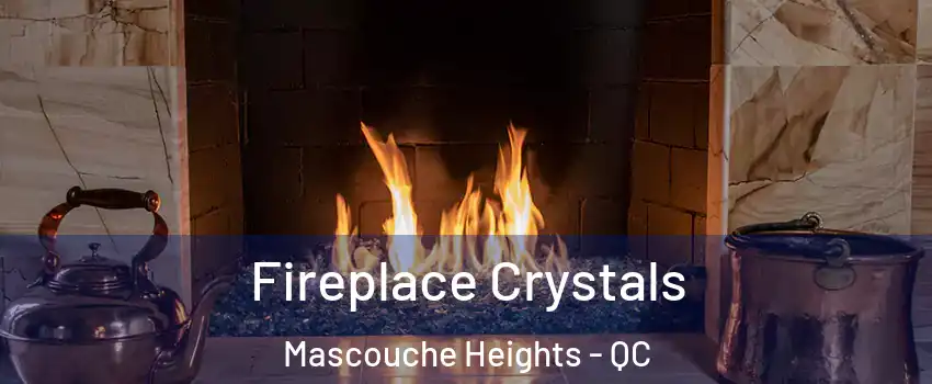 Fireplace Crystals Mascouche Heights - QC