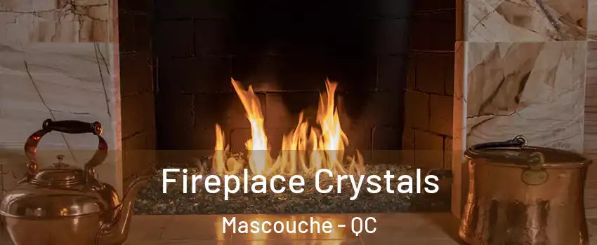  Fireplace Crystals Mascouche - QC
