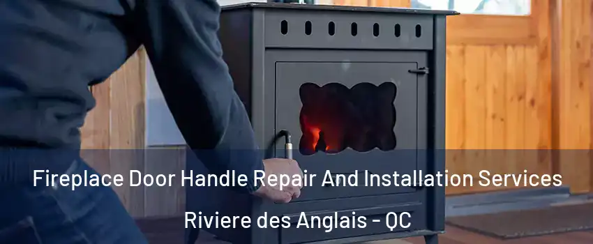 Fireplace Door Handle Repair And Installation Services Riviere des Anglais - QC