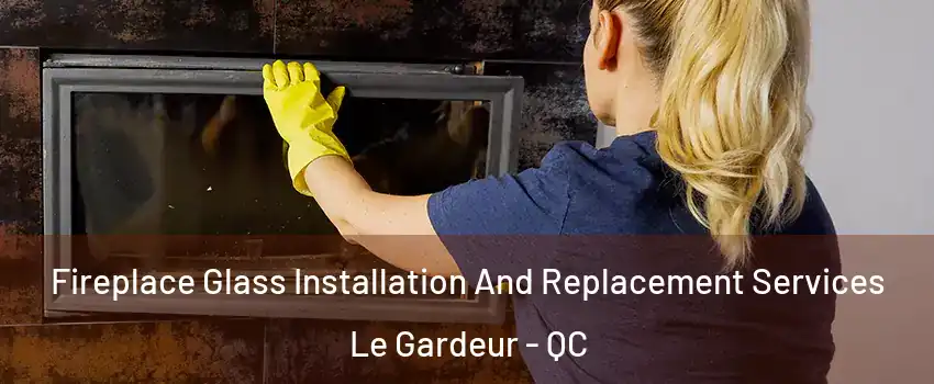 Fireplace Glass Installation And Replacement Services Le Gardeur - QC
