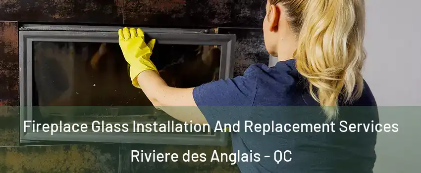 Fireplace Glass Installation And Replacement Services Riviere des Anglais - QC