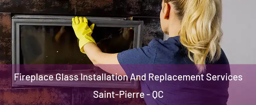 Fireplace Glass Installation And Replacement Services Saint-Pierre - QC