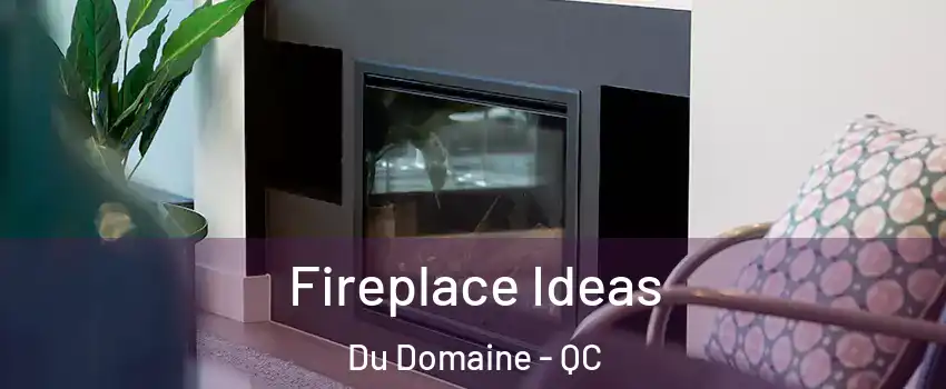 Fireplace Ideas Du Domaine - QC