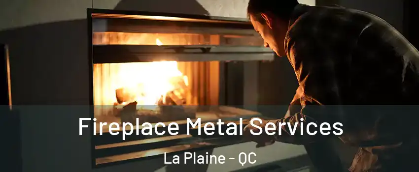  Fireplace Metal Services La Plaine - QC