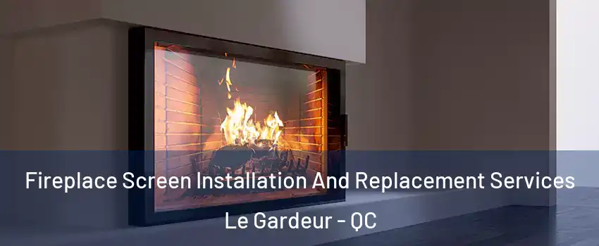  Fireplace Screen Installation And Replacement Services Le Gardeur - QC