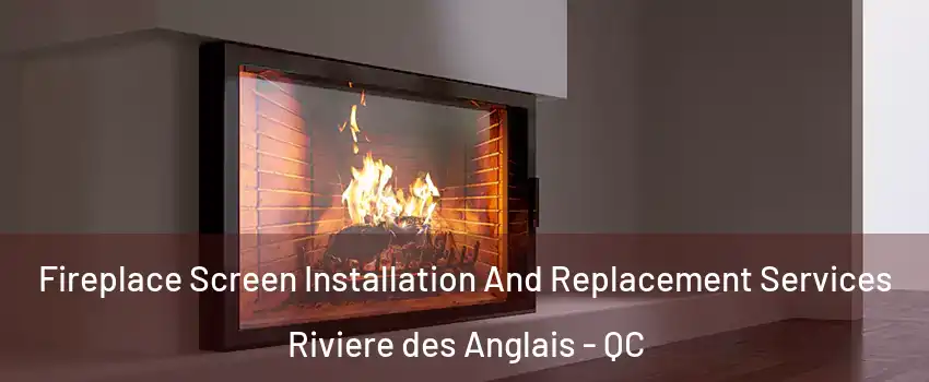 Fireplace Screen Installation And Replacement Services Riviere des Anglais - QC
