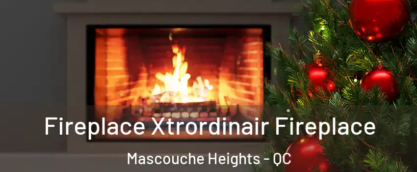  Fireplace Xtrordinair Fireplace Mascouche Heights - QC