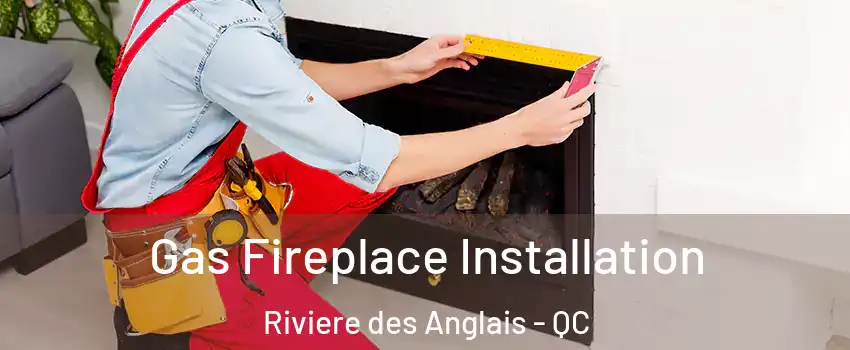 Gas Fireplace Installation Riviere des Anglais - QC