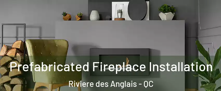 Prefabricated Fireplace Installation Riviere des Anglais - QC