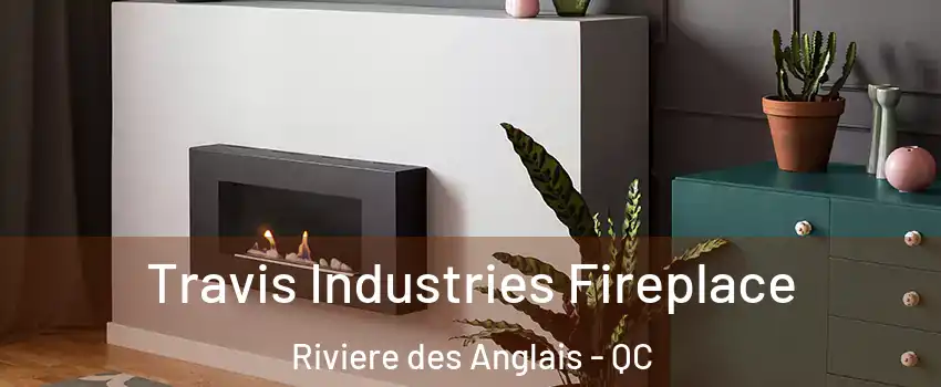 Travis Industries Fireplace Riviere des Anglais - QC