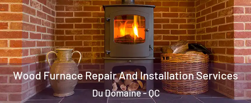 Wood Furnace Repair And Installation Services Du Domaine - QC